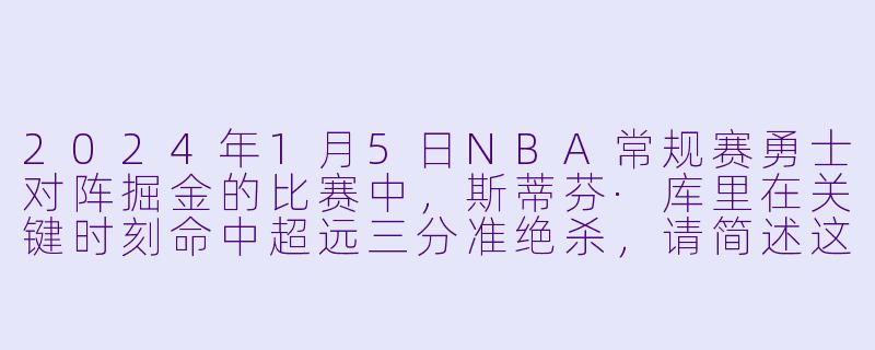 2024年1月5日NBA常规赛勇士对阵掘金的比赛中，斯蒂芬·库里在关键时刻命中超远三分准绝杀，请简述这一关键进球的具体情况及其对比赛结果的影响。-2024-01-05 NBA常规赛 勇士 VS 掘金