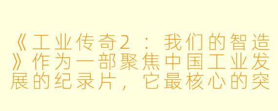 《工业传奇2：我们的智造》作为一部聚焦中国工业发展的纪录片，它最核心的突破与感染力体现在何处？