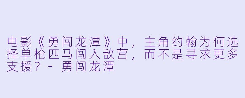 电影《勇闯龙潭》中，主角约翰为何选择单枪匹马闯入敌营，而不是寻求更多支援？-勇闯龙潭