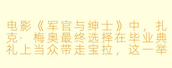 电影《军官与绅士》中，扎克·梅奥最终选择在毕业典礼上当众带走宝拉，这一举动为何被视为对他个人成长和爱情观的关键诠释？