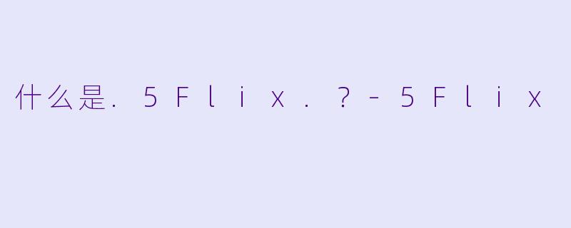 什么是.5Flix.？-5Flix