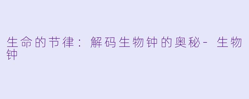 生命的节律:解码生物钟的奥秘-生物钟