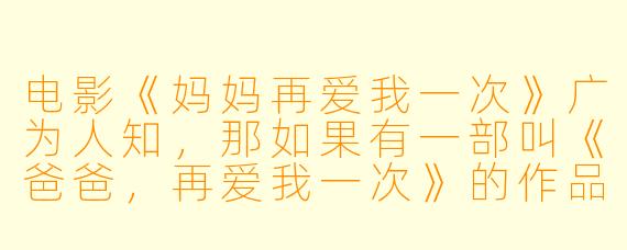 电影《妈妈再爱我一次》广为人知，那如果有一部叫《爸爸，再爱我一次》的作品，它可能会讲述一个怎样的故事？