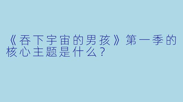 《吞下宇宙的男孩》第一季的核心主题是什么？