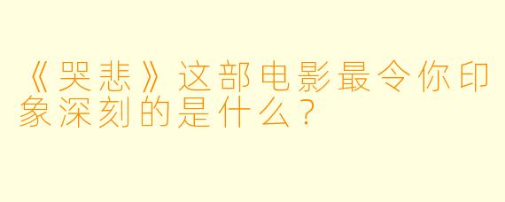 《哭悲》这部电影最令你印象深刻的是什么?