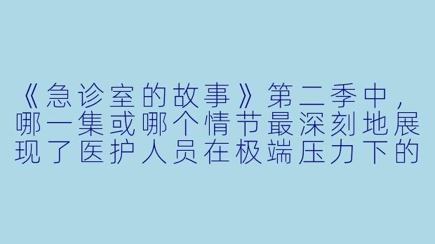 《急诊室的故事》第二季中，哪一集或哪个情节最深刻地展现了医护人员在极端压力下的职业信念与人性挣扎？