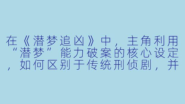在《潜梦追凶》中,主角利用“潜梦”能力破案的核心设定,如何区别于传统刑侦剧,并探讨了哪些更深层的主题?