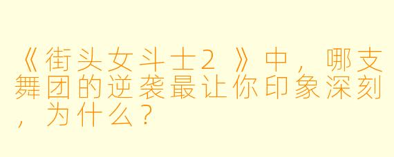 《街头女斗士2》中，哪支舞团的逆袭最让你印象深刻，为什么？