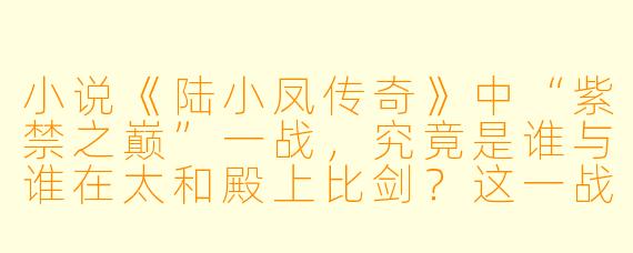 小说《陆小凤传奇》中“紫禁之巅”一战，究竟是谁与谁在太和殿上比剑？这一战背后真正的关键与结局是什么？