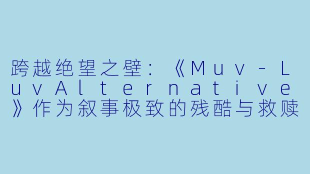 跨越绝望之壁：《Muv-LuvAlternative》作为叙事极致的残酷与救赎