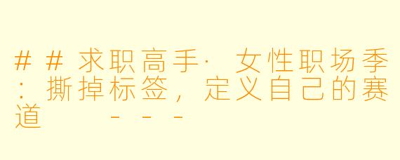 ##求职高手·女性职场季:撕掉标签,定义自己的赛道
---