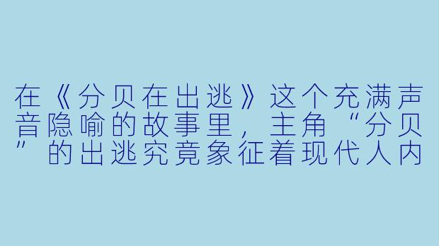 在《分贝在出逃》这个充满声音隐喻的故事里，主角“分贝”的出逃究竟象征着现代人内心何种无声的挣扎？