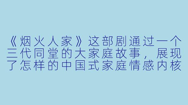 《烟火人家》这部剧通过一个三代同堂的大家庭故事，展现了怎样的中国式家庭情感内核？