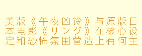 美版《午夜凶铃》与原版日本电影《リング》在核心设定和恐怖氛围营造上有何主要区别？
