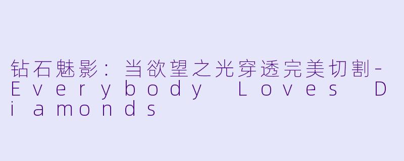 钻石魅影：当欲望之光穿透完美切割-Everybody Loves Diamonds