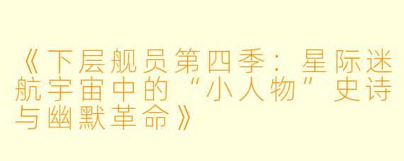 《下层舰员第四季：星际迷航宇宙中的“小人物”史诗与幽默革命》