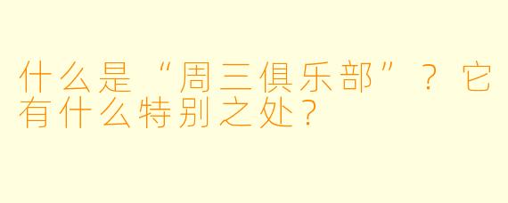 什么是“周三俱乐部”？它有什么特别之处？