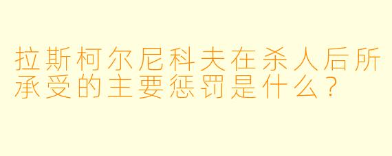 拉斯柯尔尼科夫在杀人后所承受的主要惩罚是什么？
