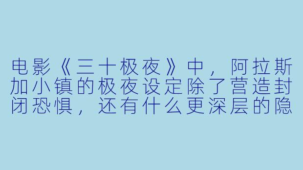 电影《三十极夜》中，阿拉斯加小镇的极夜设定除了营造封闭恐惧，还有什么更深层的隐喻？