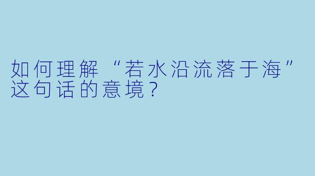 如何理解“若水沿流落于海”这句话的意境？