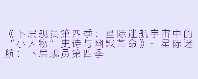 《下层舰员第四季：星际迷航宇宙中的“小人物”史诗与幽默革命》