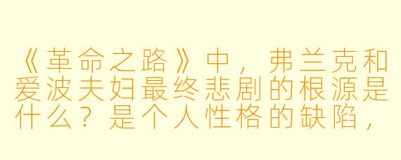 《革命之路》中，弗兰克和爱波夫妇最终悲剧的根源是什么？是个人性格的缺陷，还是五十年代美国社会压抑的“时代病症”？