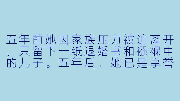 五年前她因家族压力被迫离开,只留下一纸退婚书和襁褓中的儿子。五年后,她已是享誉国际的儿童心理专家,低调回国只为给孩子更好的成长环境。机场偶遇,他红着眼将她抵在墙边:“丢下我和儿子,这笔账该怎么算?”她怀中粉雕玉琢的小男孩却举起平板电脑,上面赫然滚动着一行荧光大字:“这位先生,想追我妈咪请先排队领号。”这时,他身后的特助突然惊呼:“总裁,亲子鉴定结果显示……您和这位小朋友的匹配度是99.99%!”-带娃退婚,这个妈咪我要了