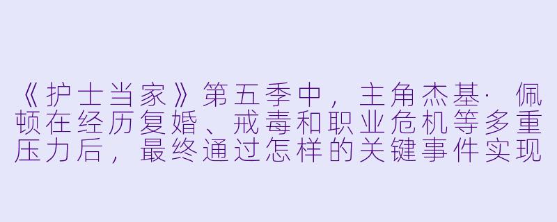 《护士当家》第五季中，主角杰基·佩顿在经历复婚、戒毒和职业危机等多重压力后，最终通过怎样的关键事件实现了自我突破，并如何影响了她在急诊室的领导方式？