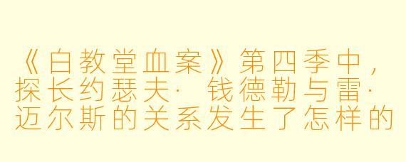 《白教堂血案》第四季中，探长约瑟夫·钱德勒与雷·迈尔斯的关系发生了怎样的关键转变？