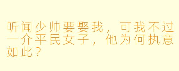 听闻少帅要娶我，可我不过一介平民女子，他为何执意如此？