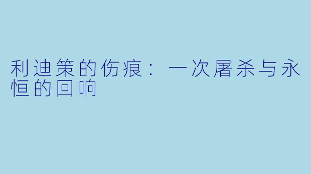 利迪策的伤痕：一次屠杀与永恒的回响