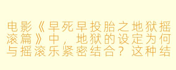 电影《早死早投胎之地狱摇滚篇》中，地狱的设定为何与摇滚乐紧密结合？这种结合如何深化了电影关于生命与反抗的主题？