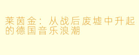 莱茵金：从战后废墟中升起的德国音乐浪潮