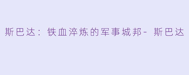 斯巴达:铁血淬炼的军事城邦-斯巴达