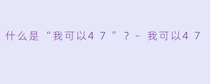 什么是“我可以47”？