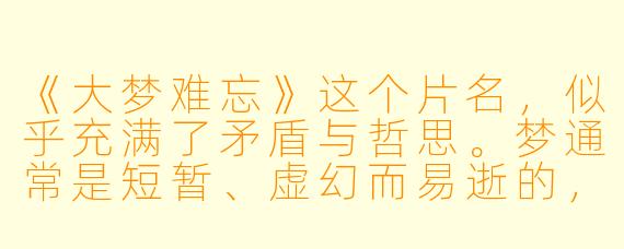 《大梦难忘》这个片名，似乎充满了矛盾与哲思。梦通常是短暂、虚幻而易逝的，为何要用“难忘”来形容一场“大梦”？这究竟指向一种怎样的生命体验或历史记忆？