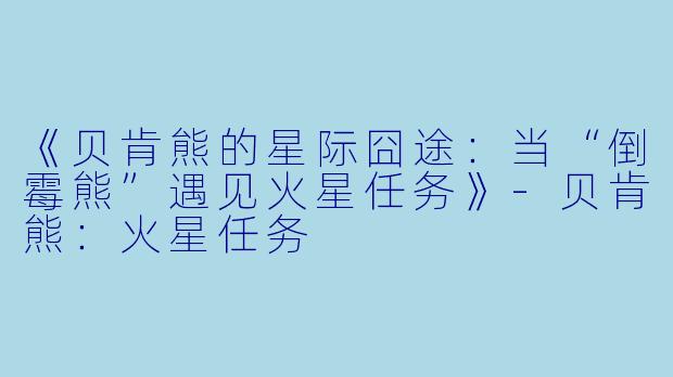 《贝肯熊的星际囧途：当“倒霉熊”遇见火星任务》