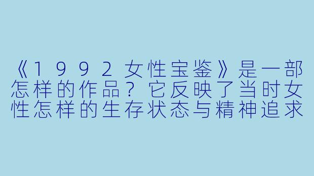 《1992女性宝鉴》是一部怎样的作品？它反映了当时女性怎样的生存状态与精神追求？