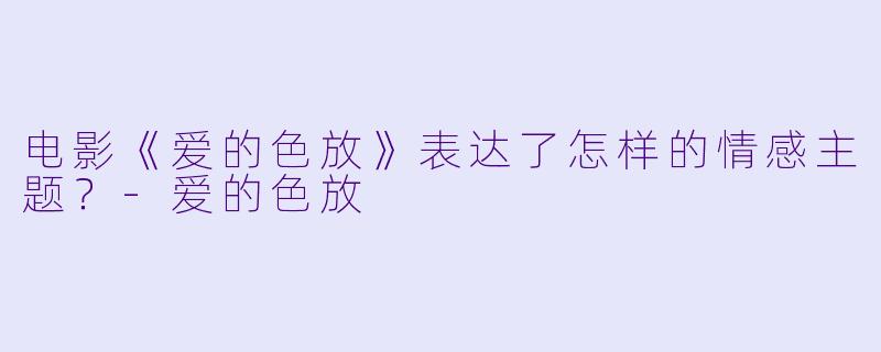 电影《爱的色放》表达了怎样的情感主题？