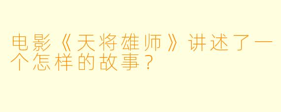 电影《天将雄师》讲述了一个怎样的故事?