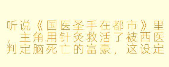 听说《国医圣手在都市》里，主角用针灸救活了被西医判定脑死亡的富豪，这设定是不是太夸张了？中医真能做到这种程度吗？