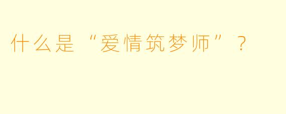 什么是“爱情筑梦师”？