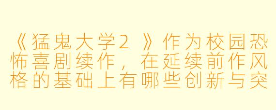 《猛鬼大学2》作为校园恐怖喜剧续作，在延续前作风格的基础上有哪些创新与突破？