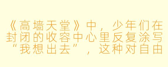 《高墙天堂》中，少年们在封闭的收容中心里反复涂写“我想出去”，这种对自由的渴望为何最终以暴烈的形式爆发？自由与体制的对抗，是否注定无法以温和的方式实现？