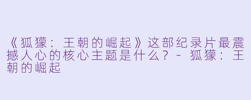 《狐獴：王朝的崛起》这部纪录片最震撼人心的核心主题是什么？