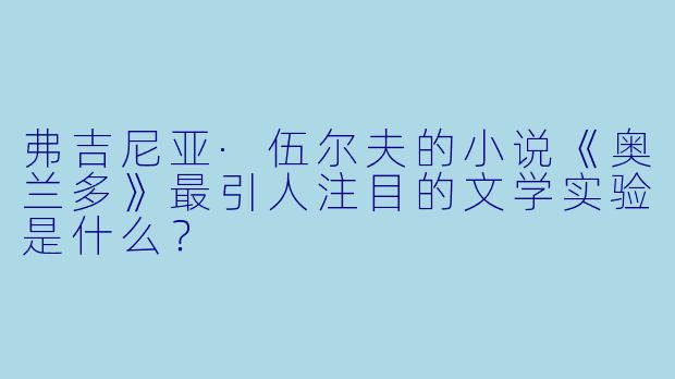 弗吉尼亚·伍尔夫的小说《奥兰多》最引人注目的文学实验是什么？