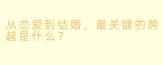 从恋爱到结婚，最关键的跨越是什么？