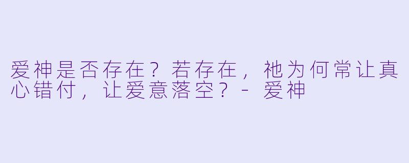 爱神是否存在？若存在，祂为何常让真心错付，让爱意落空？