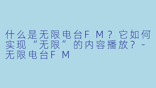 什么是无限电台FM?它如何实现“无限”的内容播放?-无限电台FM