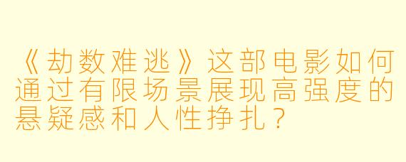 《劫数难逃》这部电影如何通过有限场景展现高强度的悬疑感和人性挣扎？